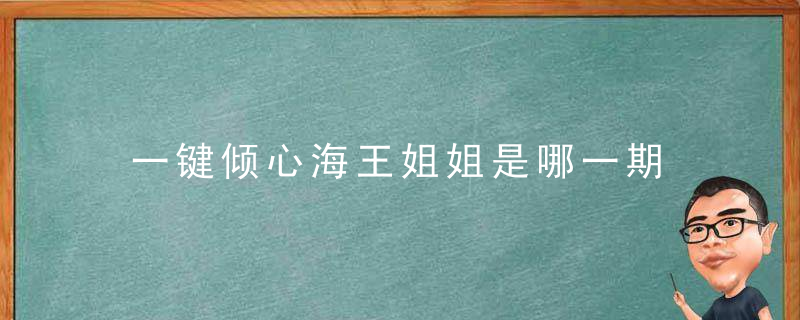 一键倾心海王姐姐是哪一期 一键倾心海王姐姐是多少期